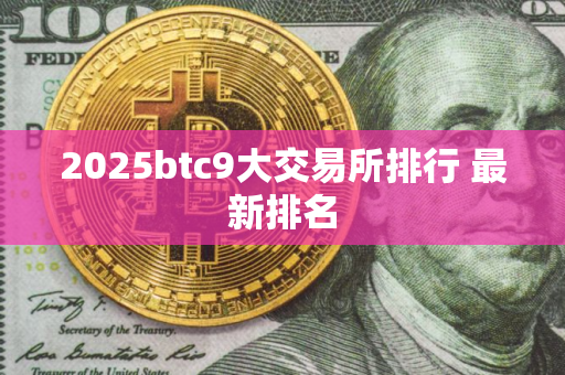 2025btc9大交易所排行 最新排名