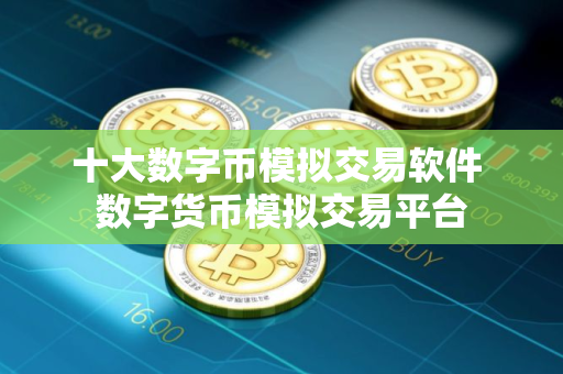 十大数字币模拟交易软件 数字货币模拟交易平台