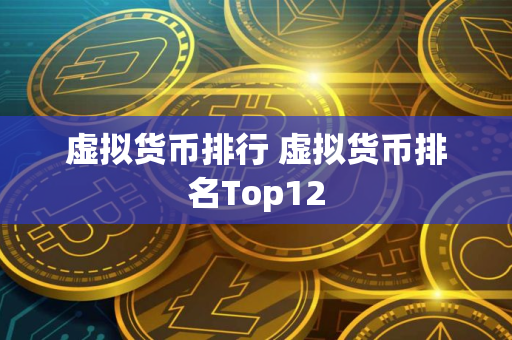 虚拟货币排行 虚拟货币排名Top12