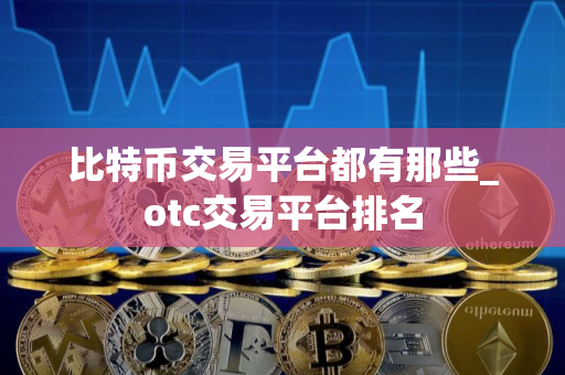 比特币交易平台都有那些_otc交易平台排名