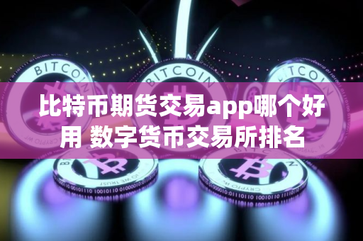 比特币期货交易app哪个好用 数字货币交易所排名