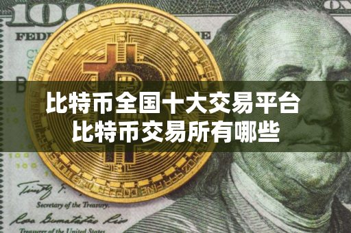 比特币全国十大交易平台 比特币交易所有哪些