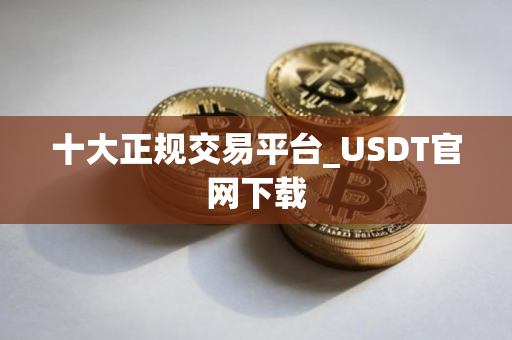 十大正规交易平台_USDT官网下载