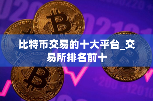 比特币交易的十大平台_交易所排名前十