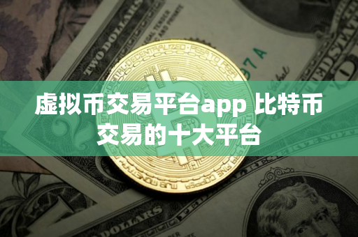 虚拟币交易平台app 比特币交易的十大平台