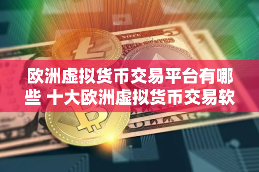 欧洲虚拟货币交易平台有哪些 十大欧洲虚拟货币交易软件