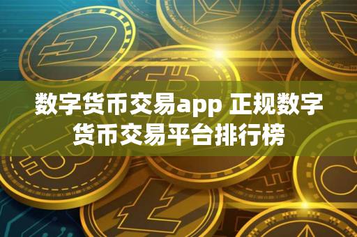 数字货币交易app 正规数字货币交易平台排行榜
