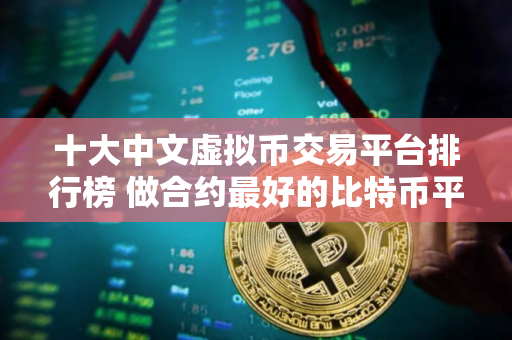 十大中文虚拟币交易平台排行榜 做合约最好的比特币平台TOP榜