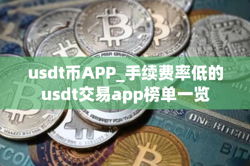 usdt币APP_手续费率低的usdt交易app榜单一览