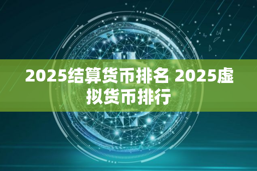 2025结算货币排名 2025虚拟货币排行