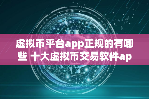 虚拟币平台app正规的有哪些 十大虚拟币交易软件app