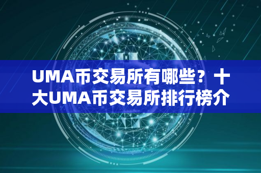 UMA币交易所有哪些？十大UMA币交易所排行榜介绍！