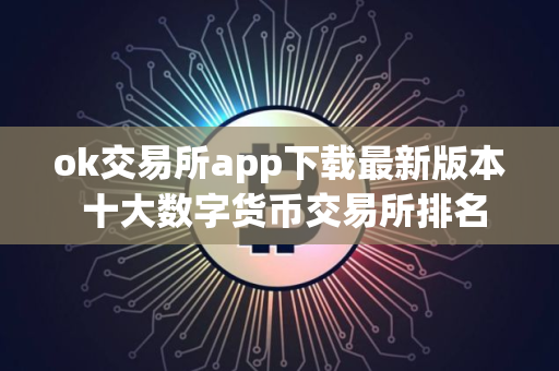 ok交易所app下载最新版本 十大数字货币交易所排名