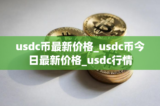 usdc币最新价格_usdc币今日最新价格_usdc行情 usdc币最新价格_usdc币今日最新价格_usdc行情