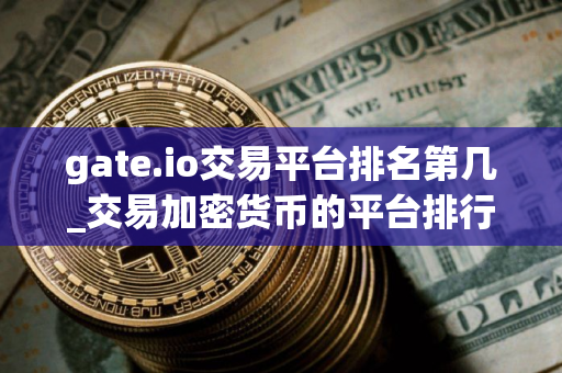 gate.io交易平台排名第几_交易加密货币的平台排行榜
