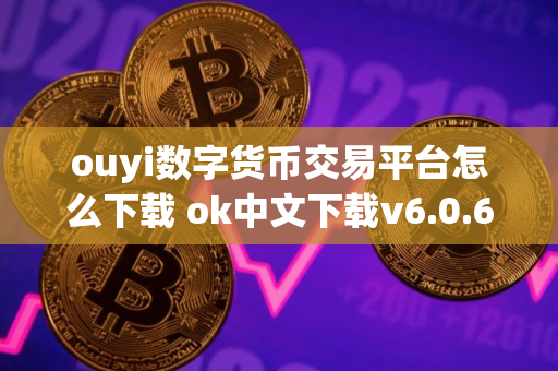 ouyi数字货币交易平台怎么下载 ok中文下载v6.0.6