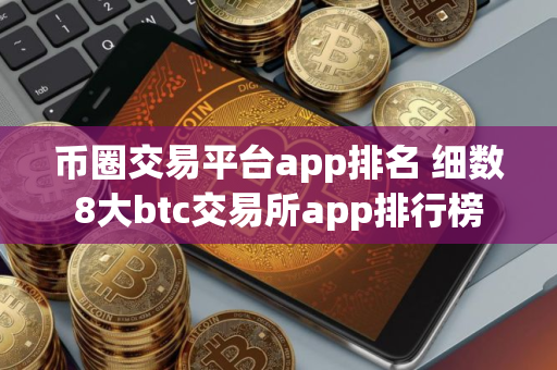 币圈交易平台app排名 细数8大btc交易所app排行榜