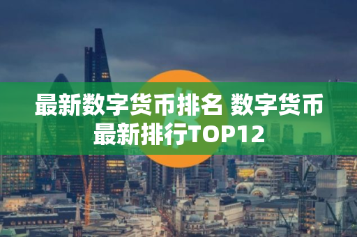 最新数字货币排名 数字货币最新排行TOP12