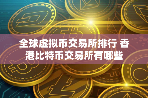 全球虚拟币交易所排行 香港比特币交易所有哪些