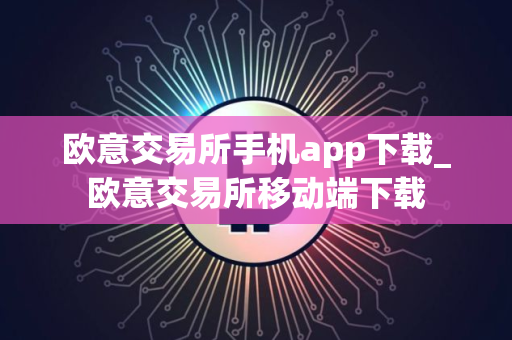 欧意交易所手机app下载_欧意交易所移动端下载