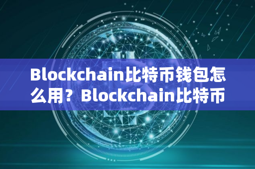 Blockchain比特币钱包怎么用？Blockchain比特币钱包注册及使用教程