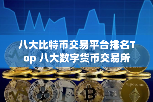 八大比特币交易平台排名Top 八大数字货币交易所