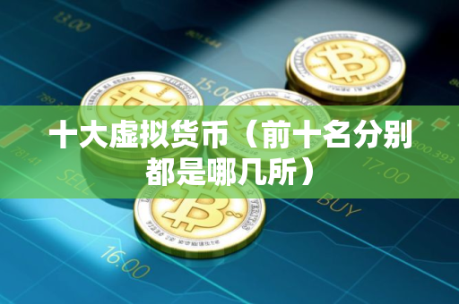 十大虚拟货币（前十名分别都是哪几所）