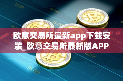 欧意交易所最新app下载安装_欧意交易所最新版APP下载