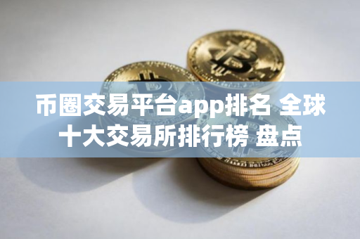 币圈交易平台app排名 全球十大交易所排行榜 盘点