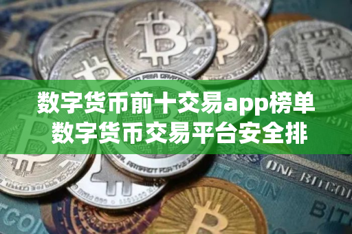 数字货币前十交易app榜单 数字货币交易平台安全排行