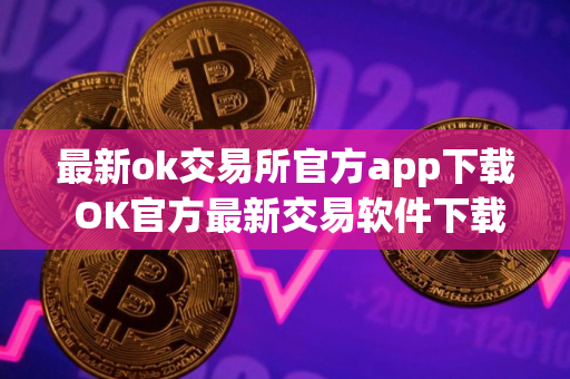 最新ok交易所官方app下载 OK官方最新交易软件下载安装教程