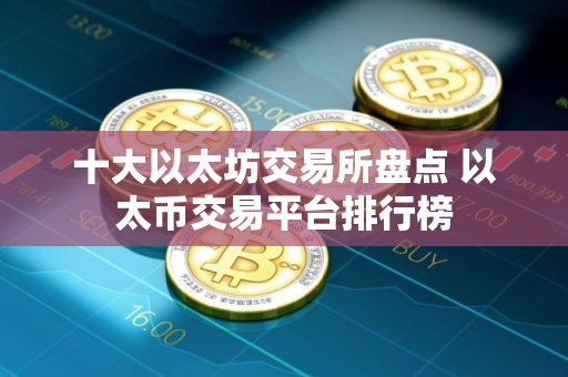 十大以太坊交易所盘点 以太币交易平台排行榜