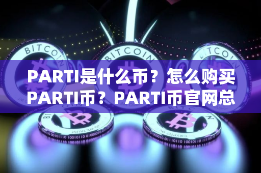 PARTI是什么币?怎么购买PARTI币?PARTI币官网总量和币种概念介绍