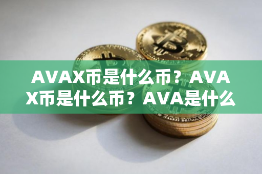 AVAX币是什么币？AVAX币是什么币？AVA是什么币种？详细解析