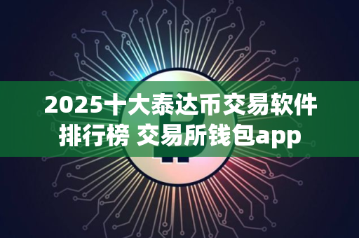 2025十大泰达币交易软件排行榜 交易所钱包app