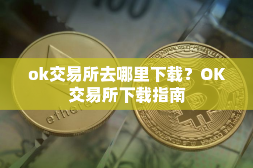 ok交易所去哪里下载？OK交易所下载指南