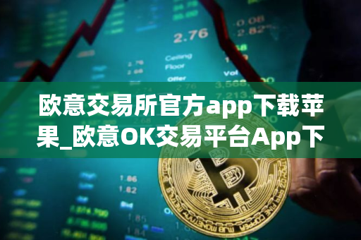 欧意交易所官方app下载苹果_欧意OK交易平台App下载教程