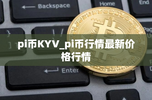 pi币KYV_pi币行情最新价格行情