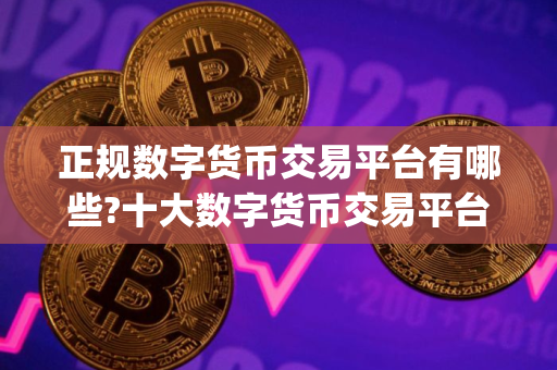 正规数字货币交易平台有哪些?十大数字货币交易平台app排名