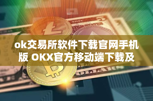 ok交易所软件下载官网手机版 OKX官方移动端下载及安装指南