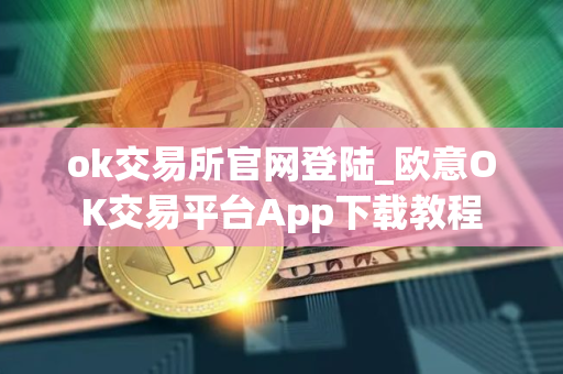 ok交易所官网登陆_欧意OK交易平台App下载教程