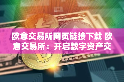 欧意交易所网页链接下载 欧意交易所：开启数字资产交易新篇章