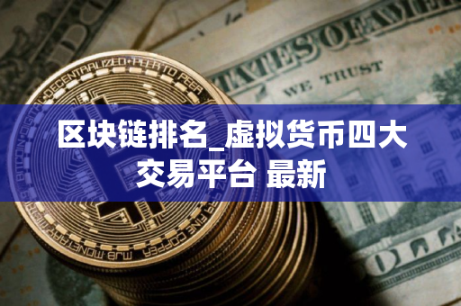 区块链排名_虚拟货币四大交易平台 最新