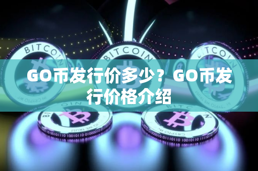 GO币发行价多少？GO币发行价格介绍