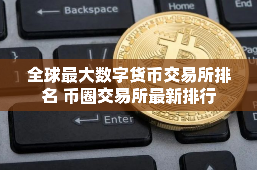 全球最大数字货币交易所排名 币圈交易所最新排行