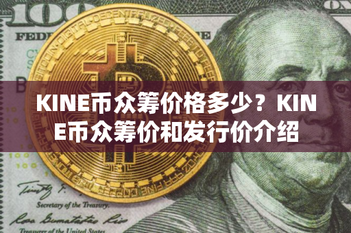 KINE币众筹价格多少？KINE币众筹价和发行价介绍