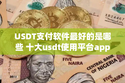 USDT支付软件最好的是哪些 十大usdt使用平台app