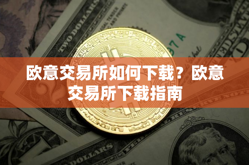 欧意交易所如何下载？欧意交易所下载指南