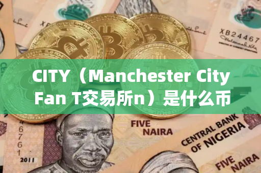 CITY（Manchester City Fan T交易所n）是什么币？