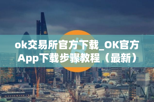 ok交易所官方下载_OK官方App下载步骤教程（最新）